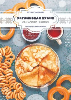 Книга "Украинская кухня: 20 знаковых рецептов" – Евгения Сихимбаева