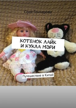 Книга "Котенок Лайк и кукла Мэри. Путешествие в Китай" – Соня Гончарова