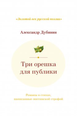 Книга "Три орешка для публики. Романы в стихах, написанные онегинской строфой" – Александр Дубинин, 2020