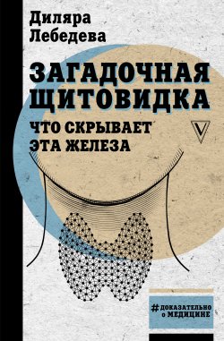 Книга "Загадочная щитовидка: что скрывает эта железа" {#Доказательно о медицине} – Диляра Лебедева, 2021