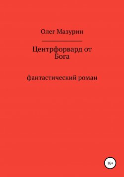 Книга "Центрфорвард от бога" – Олег Мазурин, 2019