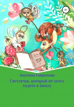 Книга "Светлячок, который не хотел ходить в школу" – Акулина Гаврилова, 2020