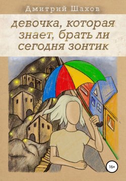 Книга "Девочка, которая знает, брать ли сегодня зонтик" – Дмитрий Шахов, 2021