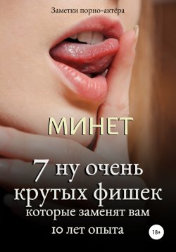Книга "Минет. 7 ну очень крутых фишек, которые заменят вам 10 лет опыта" {Минет} – Заметки порно-актёра, 2021