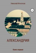 Александрия. Книга первая (Игнатков Николай, 2021)