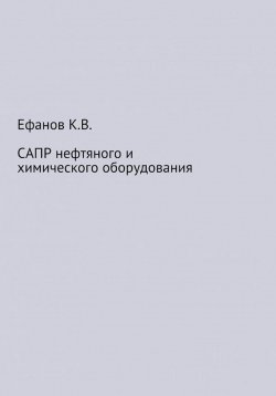 Книга "САПР нефтяного и химического оборудования" – Константин Ефанов, 2021