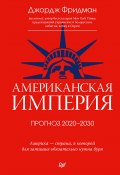 Американская империя. Прогноз 2020–2030 гг. (Джордж Фридман, 2020)