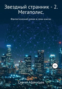 Книга "Звездный странник – 2. Мегаполис" – Сергей Афанасьев, 2021