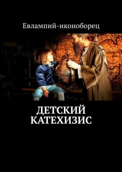 Книга "Детский катехизис" – Евлампий-иконоборец, ЕВЛАМПИЙ-ИКОНОБОРЕЦ, ЕВЛАМПИЙ-ИКОНОБОРЕЦ