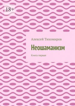 Книга "Неошаманизм. Книга первая" – Алексей Тихомиров
