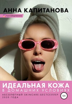 Книга "Идеальная кожа в домашних условиях" – Анна Капитанова, 2020