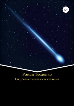 Книга "Как успеть сделать свои желания?" – Роман Тесленко, 2021