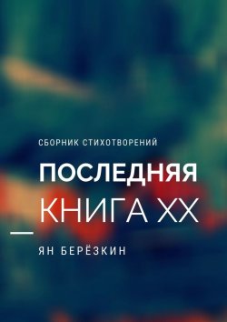 Книга "ПОСЛЕДНЯЯ КНИГА ХХ" – Ян Березкин