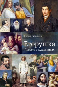Книга "Егорушка. Повесть о художниках / 2-е издание" – Елена Степанян, 2020