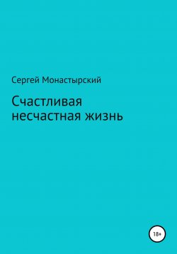 Книга "Счастливая несчастная жизнь" – Сергей Монастырский, 2021