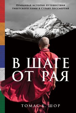 Книга "В шаге от рая. Правдивая история путешествия тибетского ламы в Страну Бессмертия" – Томас Шор, 2017