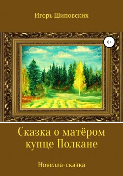 Книга "Сказка о матёром купце Полкане" – Игорь Шиповских, 2021