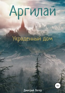 Книга "Аргилай. Украденный дом" – Дмитрий Легер, Дмитрий Легер, 2021