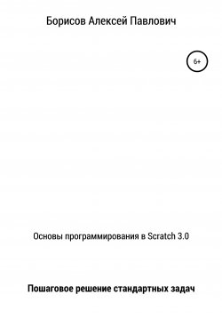 Книга "Основы программирования в Scratch 3.0. Пошаговое решение стандартных задач" – Алексей Борисов, 2020