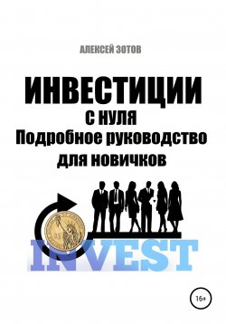 Книга "Инвестиции с нуля. Подробное руководство для новичков" – Алексей Зотов, 2021