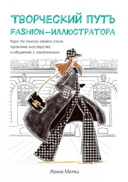 Книга "Творческий путь fashion-иллюстратора. Курс по поиску своего стиля, прокачке мастерства и общению с заказчиками" – Ирина Матяш