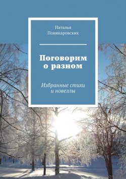 Книга "Поговорим о разном. Избранные стихи и новеллы" – Наталья Поникаровских