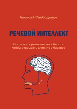Книга "Речевой интеллект. Как развить речевые способности, чтобы оказывать влияние в бизнесе" – Алексей Слободянюк