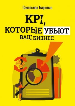 Книга "KPI, которые убьют ваш бизнес. Мини-книга" – Святослав Бирюлин