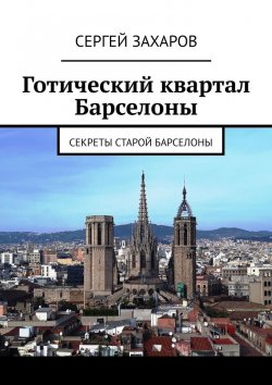 Книга "Готический квартал Барселоны. Секреты Старой Барселоны" – Сергей Захаров