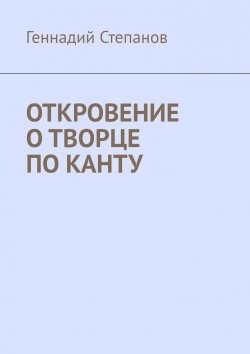 Книга "Откровение о творце по Канту" – Геннадий Степанов