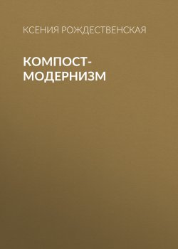 Книга "Компост-модернизм" {Коммерсантъ Weekend выпуск 01-2021} – Ксения Рождественская, 2021