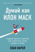 Книга "Думай как Илон Маск. И другие простые стратегии для гигантского скачка в работе и жизни" (Озан Варол, 2020)