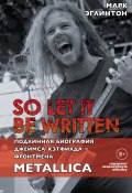 Книга "So let it be written: подлинная биография вокалиста Metallica Джеймса Хэтфилда" (Марк Эглинтон, 2017)
