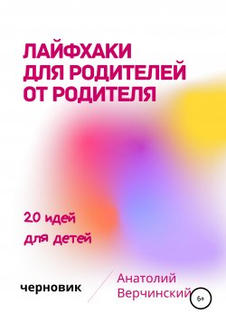 Книга "Лайфхаки для родителей от родителя" – Анатолий Верчинский, 2020