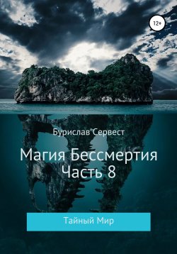 Книга "Магия Бессмертия. Часть 8. Тайный Мир" – Бурислав Сервест, 2021