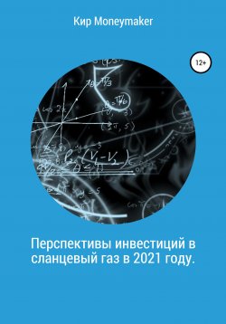 Книга "Перспективы инвестиций в сланцевый газ в 2021 году" – Кир Moneymaker, 2020