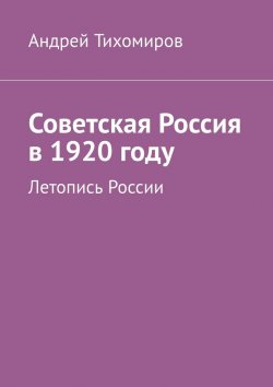 Книга "Советская Россия в 1920 году. Летопись России" – Андрей Тихомиров