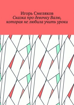 Книга "Сказка про девочку Валю, которая не любила учить уроки" – Игорь Смеляков