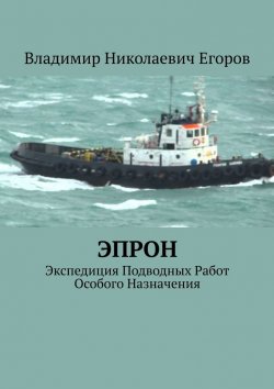 Книга "ЭПРОН. Экспедиция Подводных Работ Особого Назначения" – Владимир Егоров