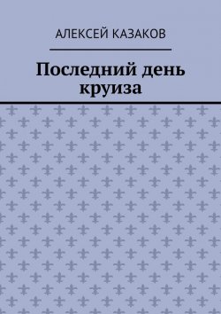 Книга "Последний день круиза" – Алексей Казаков