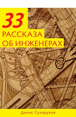 Книга "Тридцать три рассказа об инженерах" {33 рассказа} – Денис Сухоруков, 2021