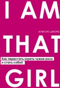 Книга "I Am That Girl. Как перестать играть чужие роли и стать собой" (Алексис Джонс, 2014)