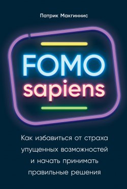 Книга "FOMO sapiens. Как избавиться от страха упущенных возможностей и начать принимать правильные решения" – Патрик Макгиннис, 2020