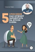 5 способов, как мужику заработать на кусок хлеба (Павел Силуянов, 2021)