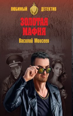 Книга "Золотая мафия" {Любимый детектив} – Василий Моисеев, 2021