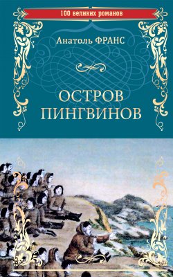 Книга "Остров пингвинов" {100 великих романов} – Анатоль Франс, 1909
