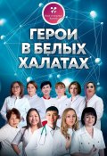 Герои в белых халатах (Наталья Холодова, Ольга Прядухина, и ещё 8 авторов)