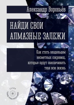 Книга "Найди свои алмазные залежи. Как стать владельцем несметных сокровищ, которые будут обеспечивать тебя всю жизнь" – Александр Воробьёв