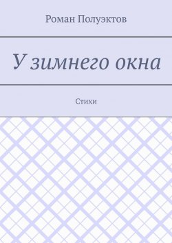 Книга "У зимнего окна. Стихи" – Роман Полуэктов