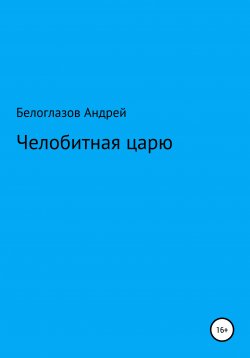 Книга "Челобитная царю" – Андрей Белоглазов, 2021
